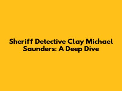 Sheriff Detective Clay Michael Saunders: A Deep Dive
