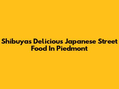 Shibuya's Delicious Japanese Street Food In Piedmont