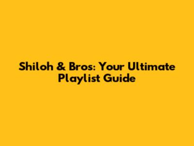 Shiloh & Bros: Your Ultimate Playlist Guide