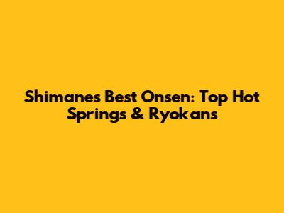 Shimane's Best Onsen: Top Hot Springs & Ryokans