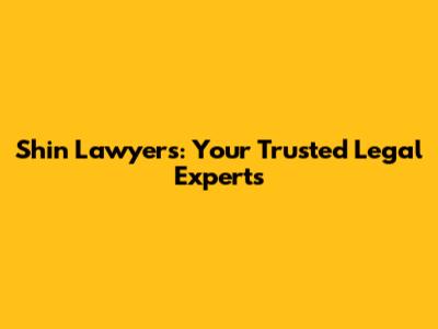 Shin Lawyers: Your Trusted Legal Experts