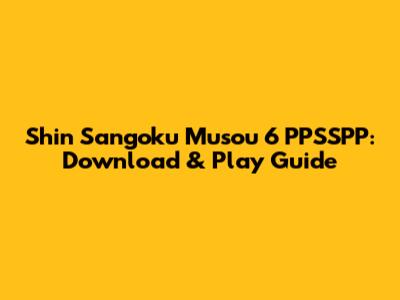 Shin Sangoku Musou 6 PPSSPP: Download & Play Guide