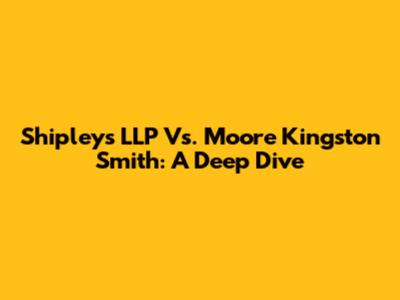 Shipleys LLP Vs. Moore Kingston Smith: A Deep Dive