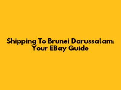 Shipping To Brunei Darussalam: Your EBay Guide