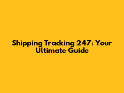 Shipping Tracking 247: Your Ultimate Guide