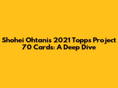 Shohei Ohtani's 2021 Topps Project 70 Cards: A Deep Dive