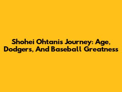 Shohei Ohtani's Journey: Age, Dodgers, And Baseball Greatness