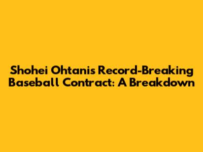 Shohei Ohtani's Record-Breaking Baseball Contract: A Breakdown