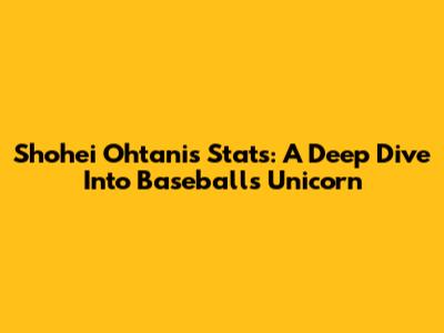 Shohei Ohtani's Stats: A Deep Dive Into Baseball's Unicorn
