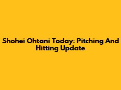 Shohei Ohtani Today: Pitching And Hitting Update