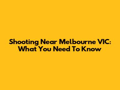 Shooting Near Melbourne VIC: What You Need To Know