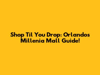 Shop 'Til You Drop: Orlando's Millenia Mall Guide!