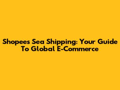 Shopee's Sea Shipping: Your Guide To Global E-Commerce