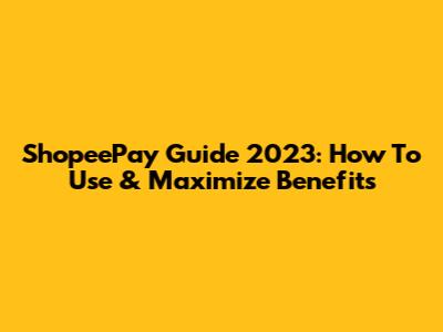 ShopeePay Guide 2023: How To Use & Maximize Benefits