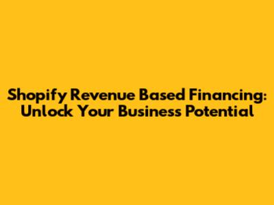 Shopify Revenue Based Financing: Unlock Your Business Potential