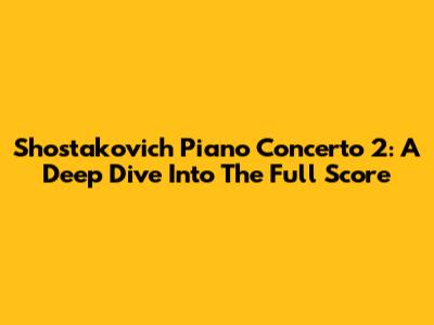 Shostakovich Piano Concerto 2: A Deep Dive Into The Full Score