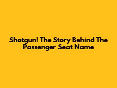 Shotgun! The Story Behind The Passenger Seat Name