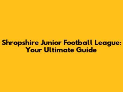 Shropshire Junior Football League: Your Ultimate Guide