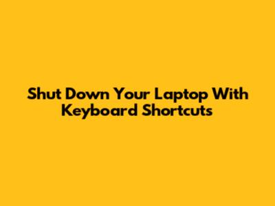 Shut Down Your Laptop With Keyboard Shortcuts