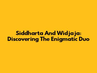 Siddharta And Widjaja: Discovering The Enigmatic Duo