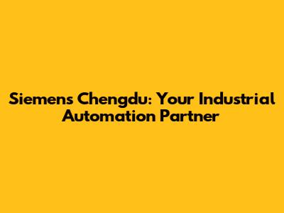 Siemens Chengdu: Your Industrial Automation Partner