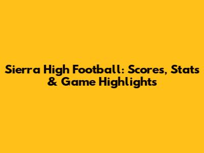 Sierra High Football: Scores, Stats & Game Highlights