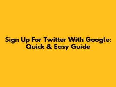 Sign Up For Twitter With Google: Quick & Easy Guide