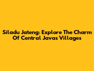 Siladu Jateng: Explore The Charm Of Central Java's Villages