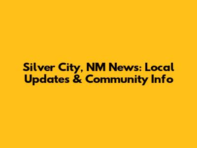 Silver City, NM News: Local Updates & Community Info