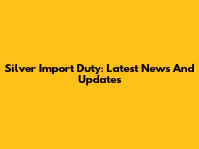 Silver Import Duty: Latest News And Updates