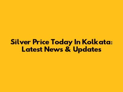 Silver Price Today In Kolkata: Latest News & Updates