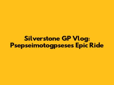 Silverstone GP Vlog: Psepseimotogpsese's Epic Ride
