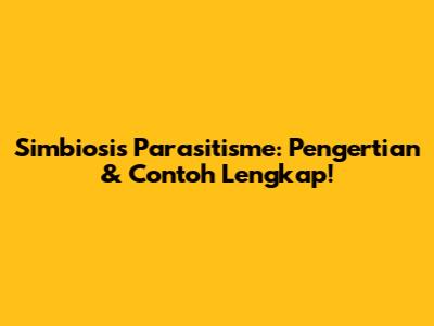 Simbiosis Parasitisme: Pengertian & Contoh Lengkap!