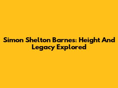 Simon Shelton Barnes: Height And Legacy Explored