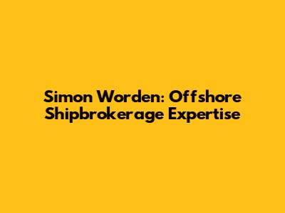 Simon Worden: Offshore Shipbrokerage Expertise