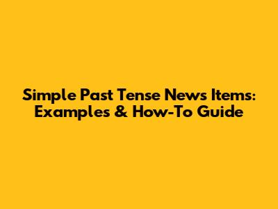 Simple Past Tense News Items: Examples & How-To Guide