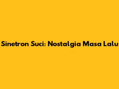 Sinetron Suci: Nostalgia Masa Lalu