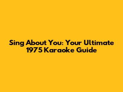 Sing 'About You': Your Ultimate 1975 Karaoke Guide