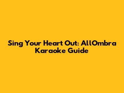 Sing Your Heart Out: All'Ombra Karaoke Guide