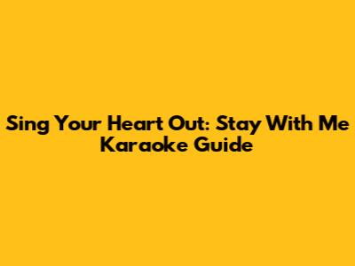 Sing Your Heart Out: Stay With Me Karaoke Guide