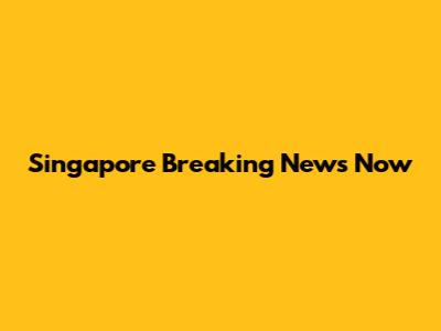 Singapore Breaking News Now