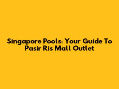 Singapore Pools: Your Guide To Pasir Ris Mall Outlet