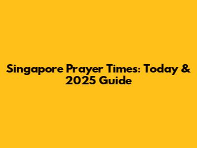 Singapore Prayer Times: Today & 2025 Guide