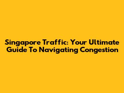 Singapore Traffic: Your Ultimate Guide To Navigating Congestion