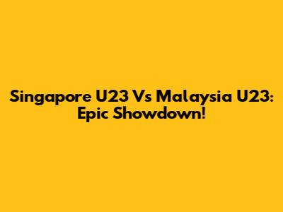Singapore U23 Vs Malaysia U23: Epic Showdown!