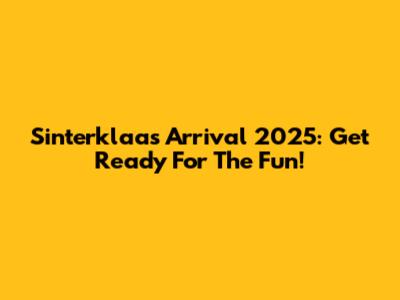 Sinterklaas Arrival 2025: Get Ready For The Fun!