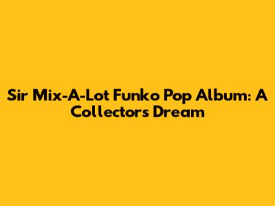 Sir Mix-A-Lot Funko Pop Album: A Collector's Dream