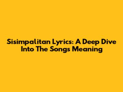 Sisimpalitan Lyrics: A Deep Dive Into The Song's Meaning