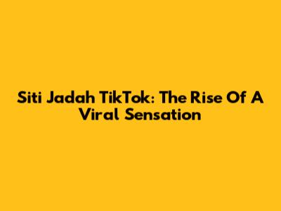 Siti Jadah TikTok: The Rise Of A Viral Sensation
