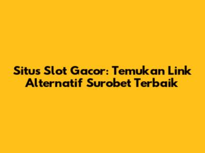 Situs Slot Gacor: Temukan Link Alternatif Surobet Terbaik